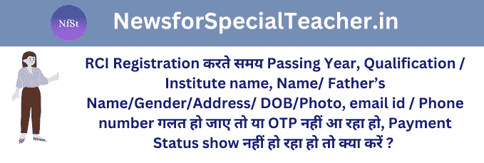 RCI Registration करते समय Passing Year, Qualification / Institute name, Name/ Father’s Name/Gender/Address/ DOB/Photo, email id / Phone number गलत हो जाए तो या OTP नहीं आ रहा हो, Payment Status show नहीं हो रहा हो तो क्या करें