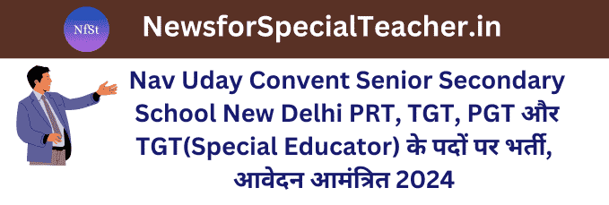 Nav Uday Convent Senior Secondary School New Delhi PRT, TGT, PGT और TGT(Special Educator) के पदों पर भर्ती, आवेदन आमंत्रित 2024