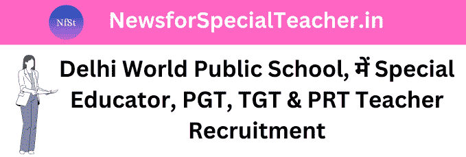 Delhi World Public School, Special Educator & General Teacher Recruitment