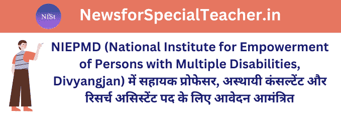 NIEPMD (National Institute for Empowerment of Persons with Multiple Disabilities, Divyangjan) में सहायक प्रोफेसर, अस्थायी कंसल्टेंट और रिसर्च असिस्टेंट पद के लिए आवेदन आमंत्रित