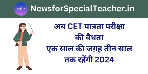 अब CET पात्रता परीक्षा की वैधता एक साल की जग़ह तीन साल तक रहेंगी 2024