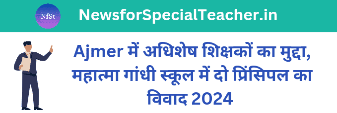 Ajmer में अधिशेष शिक्षकों का मुद्दा, महात्मा गांधी स्कूल में दो प्रिंसिपल का विवाद 2024