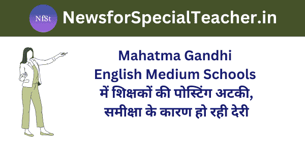 Mahatma Gandhi English Medium Schools में शिक्षकों की पोस्टिंग अटकी, समीक्षा के कारण हो रही देरी