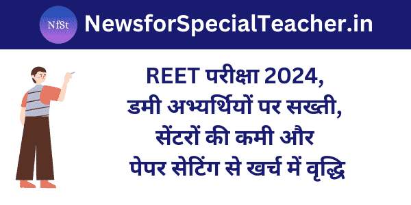 REET परीक्षा 2024, डमी अभ्यर्थियों पर सख्ती, सेंटरों की कमी और पेपर सेटिंग से खर्च में वृद्धि