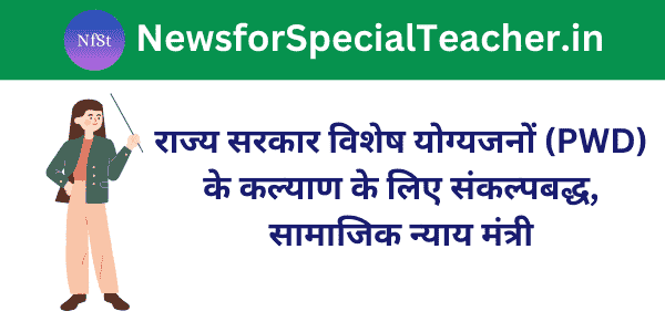 राज्य सरकार विशेष योग्यजनों (PWD) के कल्याण के लिए संकल्पबद्ध, सामाजिक न्याय मंत्री