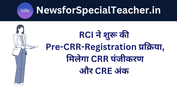 RCI ने शुरू की Pre-CRR-Registration प्रक्रिया, मिलेगा CRR पंजीकरण और CRE अंक