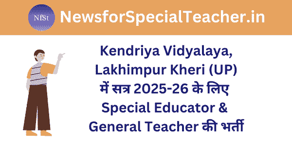Kendriya Vidyalaya, Lakhimpur Kheri (UP) में सत्र 2025-26 के लिए Special Educator & General Teacher की भर्ती