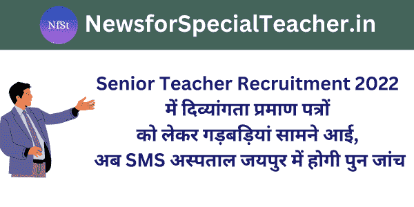 Senior Teacher Recruitment 2022 में दिव्यांगता प्रमाण पत्रों को लेकर गड़बड़ियां सामने आई, अब SMS अस्पताल जयपुर में होगी पुन जांच