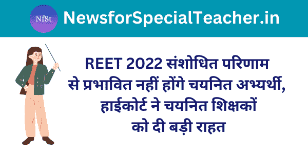 REET 2022 संशोधित परिणाम से प्रभावित नहीं होंगे चयनित अभ्यर्थी, हाईकोर्ट ने चयनित शिक्षकों को दी बड़ी राहत