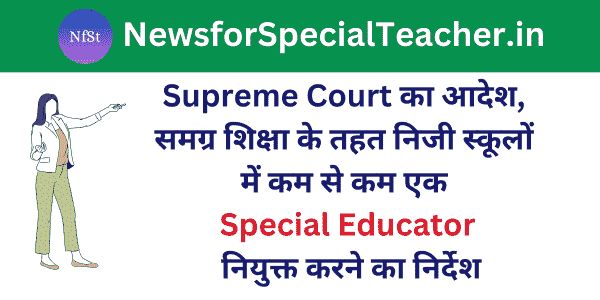 Supreme Court का आदेश, समग्र शिक्षा के तहत निजी स्कूलों में कम से कम एक Special Educator नियुक्त करने का निर्देश