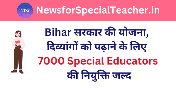 Bihar सरकार की योजना, दिव्यांगों को पढ़ाने के लिए 7000 Special Educators की नियुक्ति जल्द