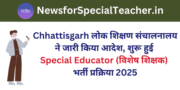 Chhattisgarh लोक शिक्षण संचालनालय ने जारी किया आदेश, शुरू हुई Special Educator (विशेष शिक्षक) भर्ती प्रक्रिया 2025