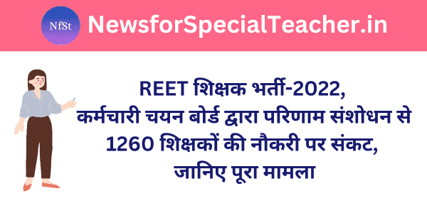 REET शिक्षक भर्ती-2022, कर्मचारी चयन बोर्ड द्वारा परिणाम संशोधन से 1260 शिक्षकों की नौकरी पर संकट, जानिए पूरा मामला