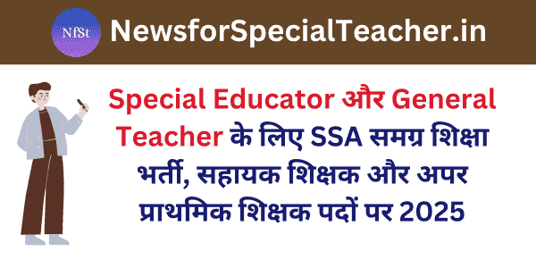 Special Educator और General Teacher के लिए SSA समग्र शिक्षा भर्ती, सहायक शिक्षक और अपर प्राथमिक शिक्षक पदों पर 2025