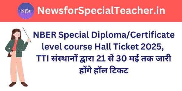 NBER Special Diploma/Certificate level course Hall Ticket 2025, TTI संस्थानों द्वारा 21 से 30 मई तक जारी होंगे हॉल टिकट